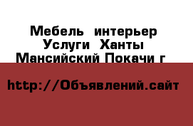 Мебель, интерьер Услуги. Ханты-Мансийский,Покачи г.